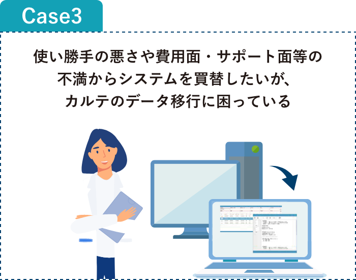 使い勝手の悪さや費用面・サポート面等の不満からシステムを買替したいが、カルテのデータ移行に困っている